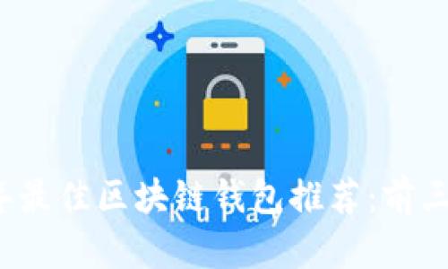 2023年最佳区块链钱包推荐：前三强解析