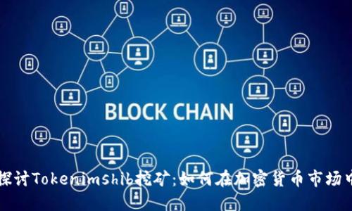深入探讨Tokenimshib挖矿：如何在加密货币市场中获利
