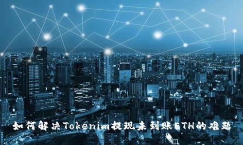 如何解决Tokenim提现未到账ETH的难题
