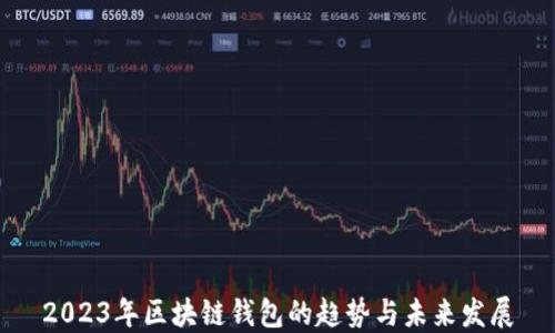 
2023年区块链钱包的趋势与未来发展