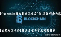 以下是关于“tokenim转出超时怎么办”的、关键词