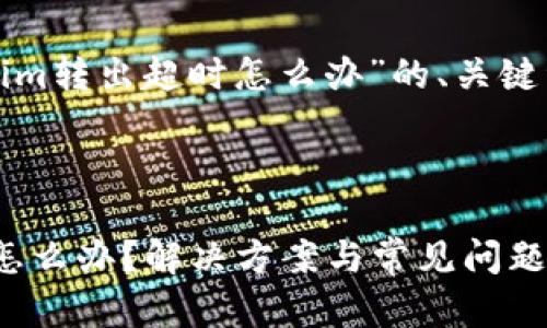 以下是关于“tokenim转出超时怎么办”的、关键词和内容结构提纲。

与关键词：

Tokenim转出超时怎么办？解决方案与常见问题解析