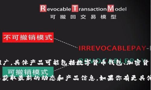 tokenim 是一种比较新兴的品牌，主要专注于数字资产、区块链技术及相关产品和服务的开发与推广。具体产品可能包括数字货币钱包、加密货币交易平台或与区块链相关的应用程序。由于品牌名称的灵活性，可能会涉及不同的市场与产品线。

为了提供更详细的信息，你可以查找有关 tokenim 的官方网站、社交媒体或相关平台上的介绍，以获取最新的动态和产品信息。如果你有更具体的问题，欢迎提出！
