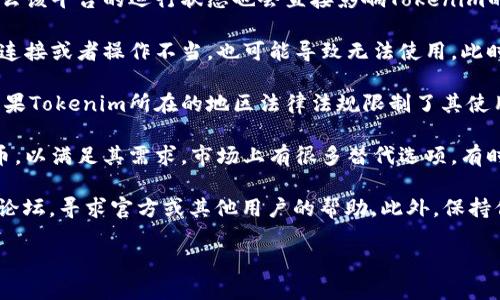 关于Tokenim是否不能使用的问题，实际上要依据具体的情况而定。以下是一些可能的考虑因素：

1. **项目状态**：Tokenim作为一个项目，其可用性与其开发团队的活动、社区的支持以及市场环境息息相关。如果项目停止更新或维护，用户可能会面临无法使用的情况。

2. **平台问题**：如果Tokenim运行在某个平台上（比如区块链平台、交易所等），那么该平台的运行状态也会直接影响Tokenim的使用。如果平台出现故障或被关闭，Tokenim自然也会受到影响。

3. **用户自身的问题**：用户在使用Tokenim时，如果遇到技术问题，比如钱包未能连接或者操作不当，也可能导致无法使用。此时建议用户检查自己的网络环境或设备设置。

4. **法律和合规问题**：随着加密货币领域的不断发展，各国监管政策也在变化。如果Tokenim所在的地区法律法规限制了其使用，用户可能会遇到无法使用的状况。

5. **替代方案**：如果Tokenim确实无法使用，用户可以寻找其他类似的平台或代币，以满足其需求。市场上有很多替代选项，有时候迁移到其他项目也是一种选择。

如果你在使用Tokenim时遇到具体的困难或者错误提示，建议查看官方网站或社区论坛，寻求官方或其他用户的帮助。此外，保持信息的更新与渠道的畅通也非常重要，以确保用户能够获得最新的使用指南和帮助。

如需更详细的讨论或背景信息，请提供更多细节，我会乐于协助。