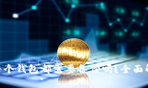 Tokenim钱包每个钱包都需要备份吗？全面解析与实用指南