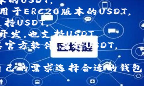 关于USDT（泰达币）钱包软件，有多种可供选择的选项。一些常见的USDT钱包软件包括：

1. **TronLink**：适用于TRC20版本的USDT。
2. **MYEtherWallet（MEW）**：适用于ERC20版本的USDT。
3. **Exodus**：一个多币种钱包，支持USDT。
4. **Trust Wallet**：由Binance开发，也支持USDT。
5. **Ledger Live**：硬件钱包和其官方软件，支持USDT。

这些钱包各有特点，用户可以根据自己的需求选择合适的钱包。如果你对此有更多问题，欢迎问我！