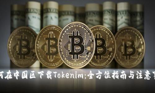 如何在中国区下载Tokenim：全方位指南与注意事项