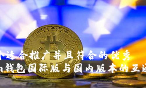 思考一个适合推广并且符合的优秀
Tokenim钱包国际版与国内版本的互通性探讨