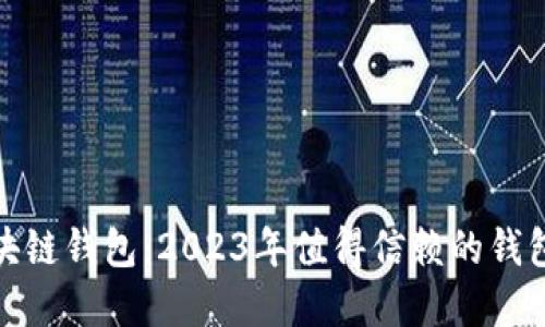 选择最佳区块链钱包：2023年值得信赖的钱包推荐与比较