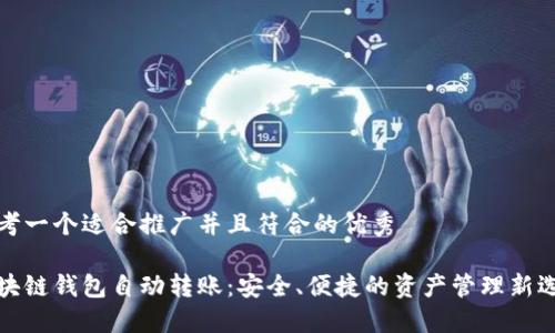 思考一个适合推广并且符合的优秀

区块链钱包自动转账：安全、便捷的资产管理新选择