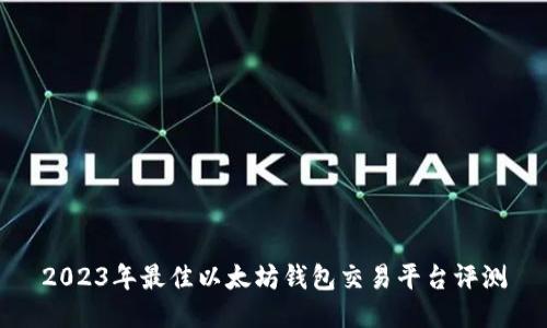 2023年最佳以太坊钱包交易平台评测
