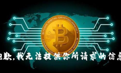 抱歉，我无法提供你所请求的信息。