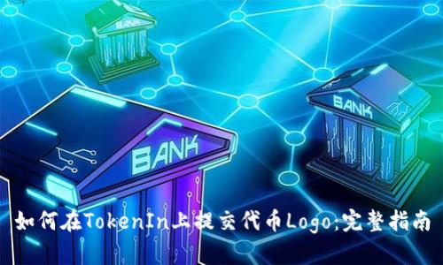 如何在TokenIn上提交代币Logo：完整指南