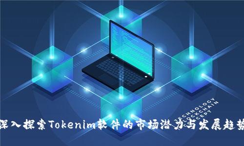 深入探索Tokenim软件的市场潜力与发展趋势