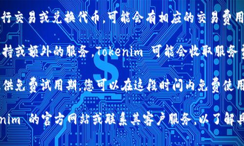 使用 Tokenim 的成本可能取决于多种因素，包括您的具体使用场景、所需的功能以及所订阅的服务等级。以下是一些可能的考虑因素：

1. **基本费用**: 某些平台可能会对基本功能收取费用，而其他功能或高级功能可能需要额外的费用。

2. **交易费用**: 如果您通过 Tokenim 进行交易或兑换代币，可能会有相应的交易费用，这通常是基于交易金额的一定比例。

3. **服务费用**: 如果您需要专业的技术支持或额外的服务，Tokenim 可能会收取服务费用。

4. **免费试用**: 一些服务提供商可能会提供免费试用期，您可以在这段时间内免费使用其服务，以便了解其功能和使用体验。

为了获得更准确的信息，建议直接访问 Tokenim 的官方网站或联系其客户服务，以了解具体的费用结构和服务细节。