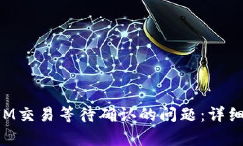 如何处理TokenIM交易等待确认的问题：详细分析与解决方案