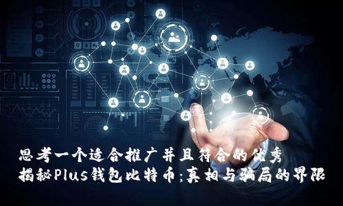 思考一个适合推广并且符合的优秀  
揭秘Plus钱包比特币：真相与骗局的界限