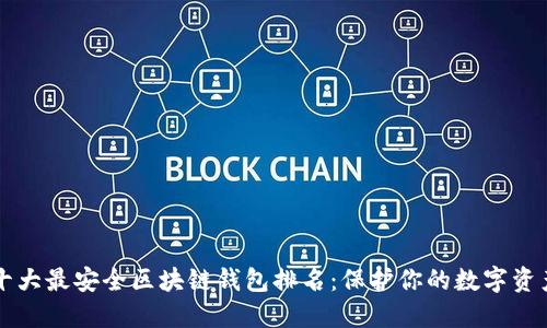 十大最安全区块链钱包排名：保护你的数字资产