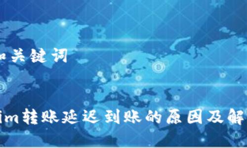 ## 和关键词


Tokenim转账延迟到账的原因及解决办法