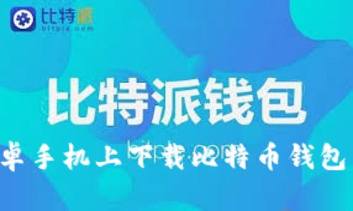 如何在安卓手机上下载比特币钱包：完全指南