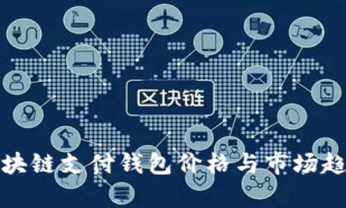 探索区块链支付钱包价格与市场趋势分析