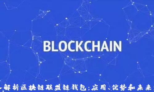 
深入解析区块链联盟链钱包：应用、优势和未来发展