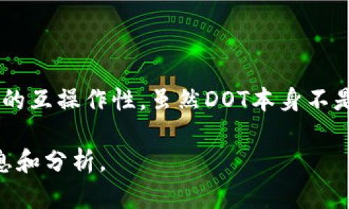 DOT是波卡（Polkadot）的原生代币，用于网络的治理和操作，其主要功能是支持跨链交易和不同区块链之间的互操作性。虽然DOT本身不是Tokenim，但可以进行一些比较。Tokenim可能是某种新兴的加密资产，具体信息可能需要查阅最新的资料。

如果你有具体关于Tokenim的功能、用途或在市场上的表现等问题，请告诉我，这样我可以提供更详细的信息和分析。