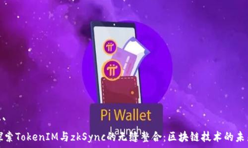  
```
探索TokenIM与zkSync的无缝整合：区块链技术的未来