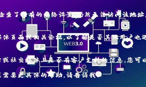 看来您提到的“tokenim地址打不开”可能是指某个特定的网站或平台无法访问。以下是一些能帮助您解决这个问题的建议和步骤：

### 1. 检查网络连接
首先，请确保您的设备连接到互联网。尝试访问其他网站，以确认您的网络连接是否正常。

### 2. 清除浏览器缓存
有时，浏览器的缓存可能会导致无法打开特定网页。您可以尝试清除浏览器缓存：
- 打开浏览器的设置。
- 找到隐私或安全浏览选项。
- 选择清除缓存和Cookie。

### 3. 尝试不同的浏览器
某些网站可能在某些浏览器上兼容性不好。您可以尝试使用不同的浏览器（如 Chrome、Firefox、Edge、Safari等）来访问该地址。

### 4. 检查防火墙和安全软件
确保您的防火墙或安全软件没有阻止您访问该网站。您可以尝试暂时禁用它们，然后重新访问页面。

### 5. 使用VPN
在某些地区，访问特定的网站可能受到限制。如果您检查了所有的网络设置，仍然无法访问该地址，您可以尝试使用VPN。

### 6. 访问社交媒体或论坛
如果网址仍然无法访问，您可以查看该网站的社交媒体页面或相关论坛，以了解是否其他用户也遇到了同样的问题。这可能是网站自身的问题。

### 7. 联系客服
如果该地址是一个特别平台或服务，查看其官方网站或社交媒体上是否有客户支持的信息，您可以通过电子邮件或社交媒体联系他们，询问网站问题。

希望这些建议能帮助到您。如果您有进一步的问题或需要更具体的帮助，请告诉我！