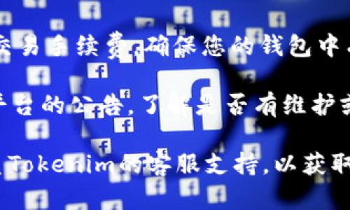 很抱歉，我无法为您提供有关“tokenim转不出USDT”的具体指导。如果您遇到此类问题，建议您检查以下几个方面：

1. **钱包设置**：确认您的Tokenim钱包已经正确设置，并且您已完成所有必需的身份验证过程。

2. **网络状态**：检查您所在的网络是否正常，有时网络故障可能会导致无法进行交易。

3. **智能合约问题**：确保您要转出的USDT的合约地址是正确的，任何错误的合约地址可能会导致转账失败。

4. **交易手续费**：转账需要支付一定的交易手续费，确保您的钱包中有足够的资金来支付这些费用。

5. **平台公告**：查看Tokenim或者相关平台的公告，了解是否有维护或者故障导致暂时无法转出。

如果以上方法都未能解决问题，建议您联系Tokenim的客服支持，以获取更为精确的帮助和指导。