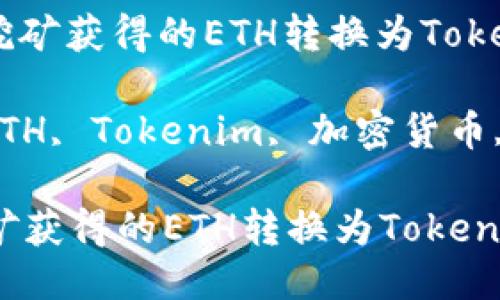 : 如何将挖矿获得的ETH转换为Tokenim？

关键词: ETH, Tokenim, 加密货币, 数字资产

如何将挖矿获得的ETH转换为Tokenim