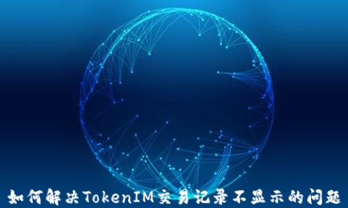 
如何解决TokenIM交易记录不显示的问题