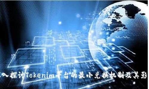 深入探讨Tokenim平台的最小兑换机制及其影响