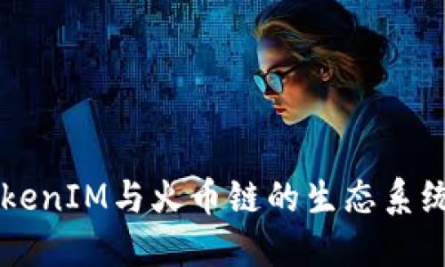 深入探讨TokenIM与火币链的生态系统与发展潜力