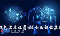 虚拟币提币到钱包需要收费吗？全面解读虚拟货