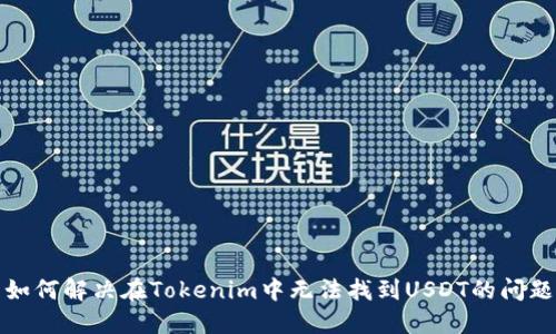 如何解决在Tokenim中无法找到USDT的问题