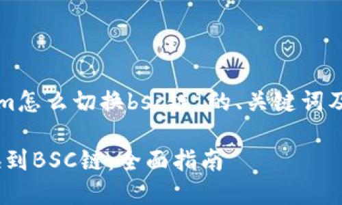 下面是有关于“tokenim怎么切换bsc链”的、关键词及详细内容介绍的结构。

如何在Tokenim上切换到BSC链：全面指南