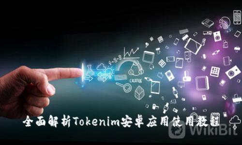 全面解析Tokenim安卓应用使用教程
