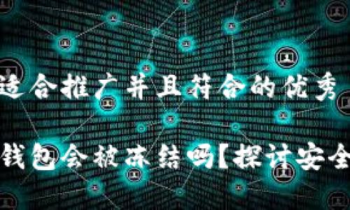 思考一个适合推广并且符合的优秀

区块链冷钱包会被冻结吗？探讨安全性与风险