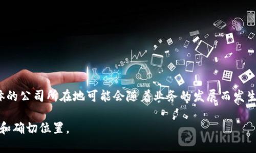 Tokenim 是一家专注于区块链技术和加密货币的运营公司，主要为区块链项目提供支持和咨询服务。具体的公司所在地可能会随着业务的发展而发生变化，通常这些公司会在区块链行业较为活跃的地区，如美国、欧洲或亚洲的某些国家设有办事处或总部。

如果您需要获取更精确的信息，建议查看其官方网站或相关的商业注册信息，以了解Tokenim的最新动态和确切位置。