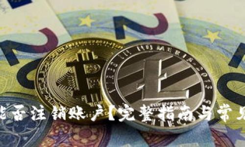 Tokenim能否注销账户？完整指南与常见问题解答