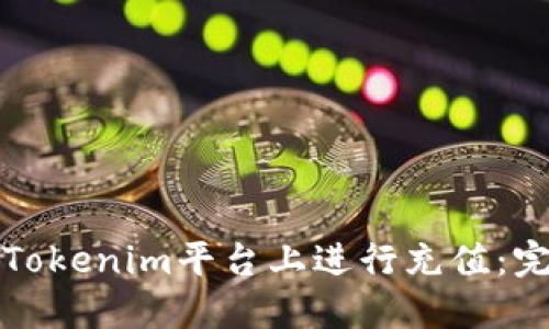 如何在Tokenim平台上进行充值：完整指南