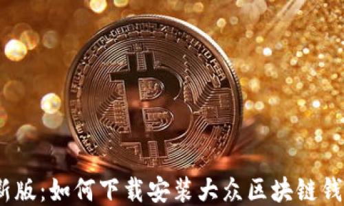 
2023年最新版：如何下载安装大众区块链钱包的全攻略