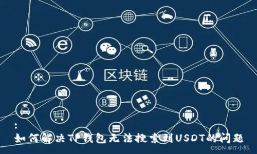 :
如何解决TP钱包无法搜索到USDT的问题