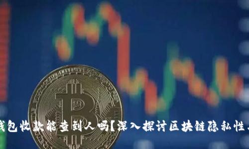区块链钱包收款能查到人吗？深入探讨区块链隐私性与追踪性