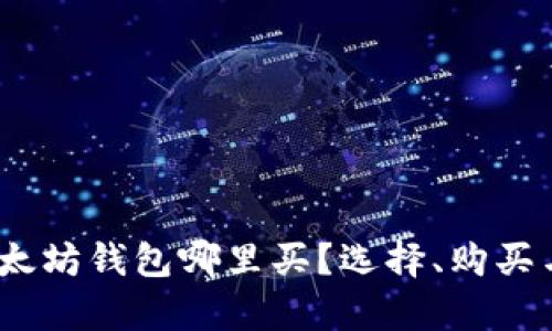 全面解析：以太坊钱包哪里买？选择、购买与安全性指南