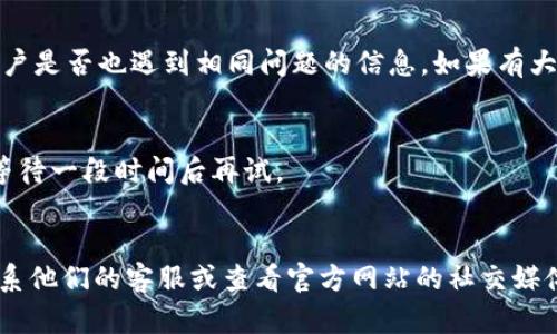 如果您发现 Tokenim 官网无法打开，可能是由于多种原因造成的。以下是一些可能的解决方案和应对方法，供您参考：

### 1. 检查网络连接
首先，请确保您的设备连接到互联网。您可以尝试重启路由器或更换网络，以确认问题是否与网络连接有关。

### 2. 清除浏览器缓存
有时浏览器的缓存可能导致页面无法正常加载。请尝试清除浏览器缓存：
- 在浏览器中打开设置菜单。
- 找到“隐私或历史记录”选项。
- 选择“清除浏览数据”，并确保选择了缓存文件。

### 3. 检查是否被屏蔽
在某些地区，由于特定的网络政策，一些网站可能会被屏蔽。您可以尝试使用 VPN 服务来访问 Tokenim 官网。

### 4. 检查网址是否正确
确保您输入的网址是正确的。如果您使用了书签，请尝试手动输入网址以确保没有错误。

### 5. 跨设备测试
尝试在不同的设备上访问 Tokenim 官网，包括手机、平板或其他电脑，这样可以确认问题是否是设备特定的。

### 6. 查看社交媒体或社区论坛
访问 Tokenim 的社交媒体平台或相关社区论坛，以获取其他用户是否也遇到相同问题的信息。如果有大规模的故障，官方通常会在这些平台发布更新。

### 7. 访问时间或服务器状态
有时，网站可能因服务器维护或高流量而暂时无法访问。您可以等待一段时间后再试。

### 结语
如果经过以上步骤，Tokenim 官网仍然无法访问，您可能需要联系他们的客服或查看官方网站的社交媒体以获取进一步的信息和支持。希望这些建议能帮助您解决问题！