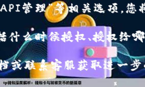要查看TokenIM的授权信息，您可以按照以下步骤进行：

1. **登录TokenIM账号**：访问TokenIM官方网站或其应用程序，输入您的账号信息进行登录。

2. **进入设置或账户管理**：登录后，通常在界面的右上角或侧边栏可以找到设置或账户管理的选项。

3. **查看授权信息**：在设置或账户管理中，寻找“授权管理”或“API管理”等相关选项，您将在这里找到与授权相关的信息，包括已授权的应用、权限列表等。

4. **检查授权记录**：某些平台可能会提供详细的授权记录，包括什么时候授权、授权给哪个应用程序等信息。

如果您在上述步骤中遇到困难，建议查看TokenIM的官方帮助文档或联系客服获取进一步的支持。