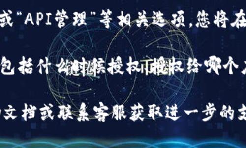 要查看TokenIM的授权信息，您可以按照以下步骤进行：

1. **登录TokenIM账号**：访问TokenIM官方网站或其应用程序，输入您的账号信息进行登录。

2. **进入设置或账户管理**：登录后，通常在界面的右上角或侧边栏可以找到设置或账户管理的选项。

3. **查看授权信息**：在设置或账户管理中，寻找“授权管理”或“API管理”等相关选项，您将在这里找到与授权相关的信息，包括已授权的应用、权限列表等。

4. **检查授权记录**：某些平台可能会提供详细的授权记录，包括什么时候授权、授权给哪个应用程序等信息。

如果您在上述步骤中遇到困难，建议查看TokenIM的官方帮助文档或联系客服获取进一步的支持。