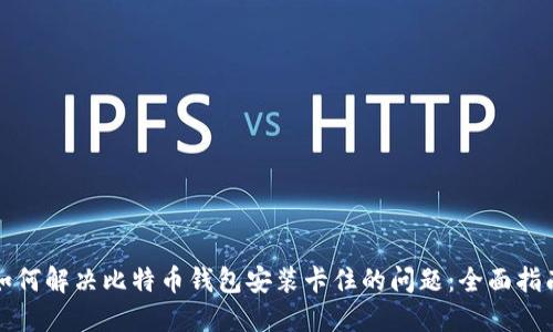 如何解决比特币钱包安装卡住的问题：全面指南